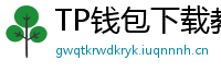 TP钱包下载教程 - 新手必看｜TP钱包全平台下载图文教程